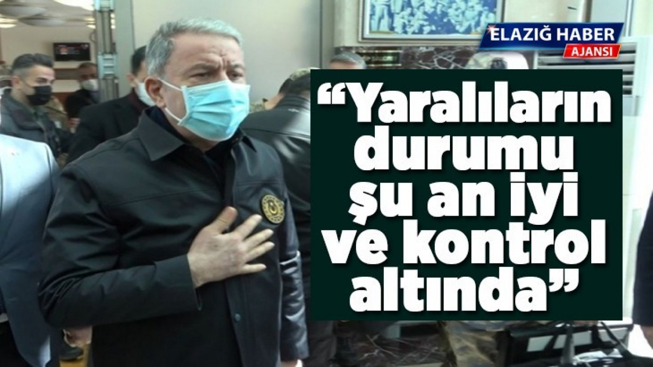 Bakan Akar: 'Yaralıların durumu şu an iyi ve kontrol altında'