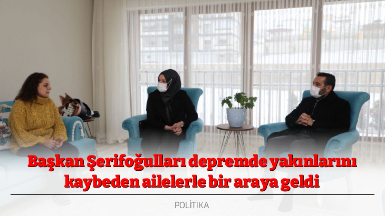 Başkan Şerifoğulları depremde yakınlarını kaybeden ailelerle bir araya geldi