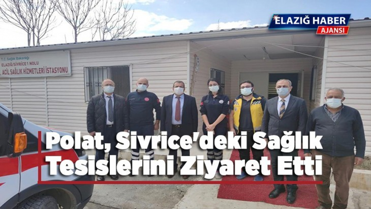 Sağlık Müdürü Polat, Sivrice'deki sağlık tesislerini ziyaret etti