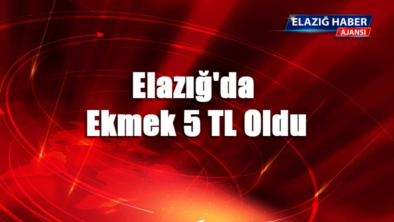 Elazığ'da ekmek 5 TL Oldu