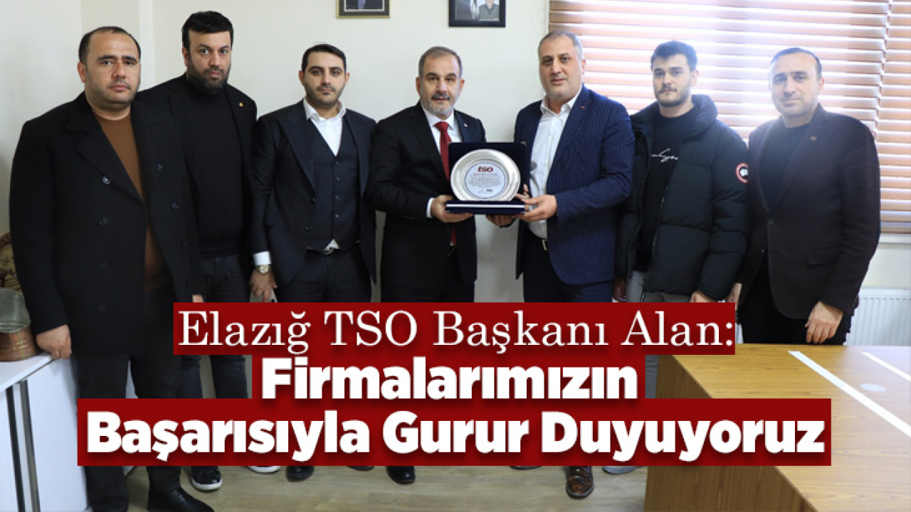 Elazığ TSO Başkanı Alan: Firmalarımızın Başarısıyla Gurur Duyuyoruz