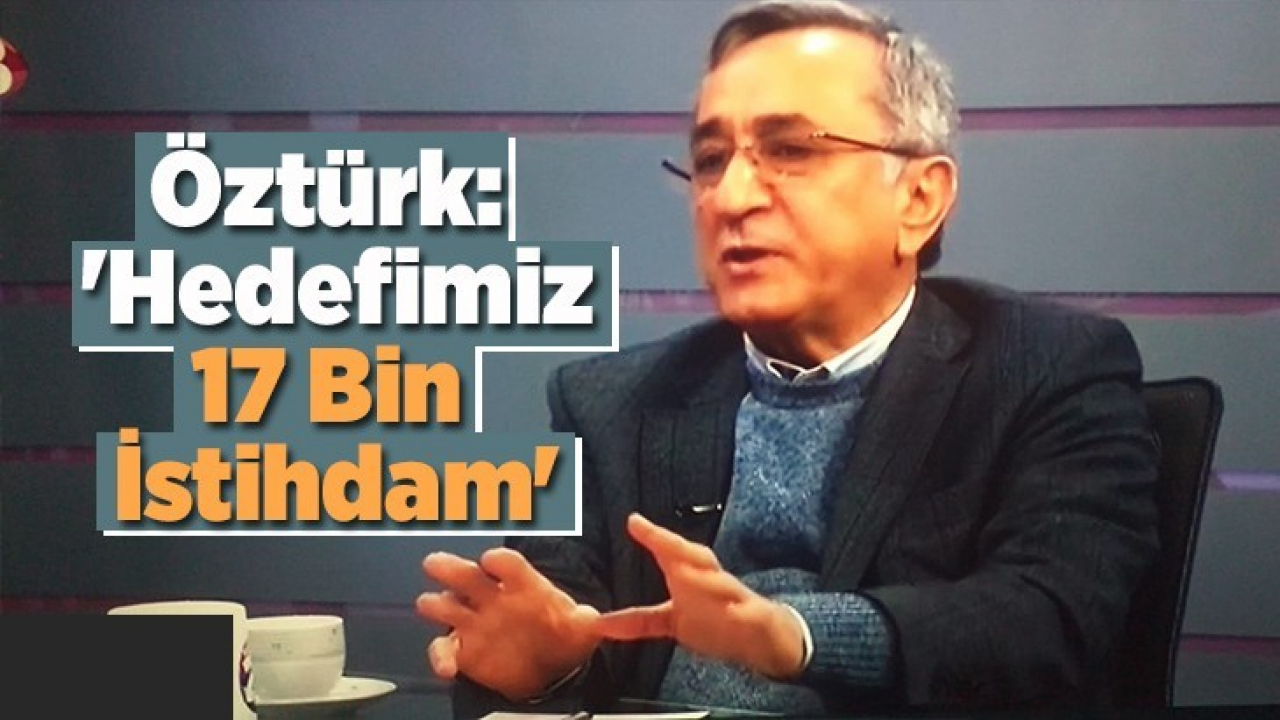 Öztürk: 'Hedefimiz 17 Bin İstihdam'