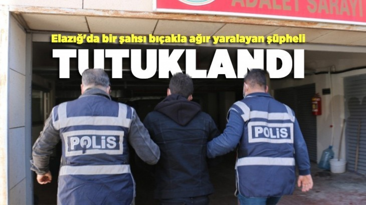 Elazığ'da bir şahsı bıçakla ağır yaralayan şüpheli tutuklandı
