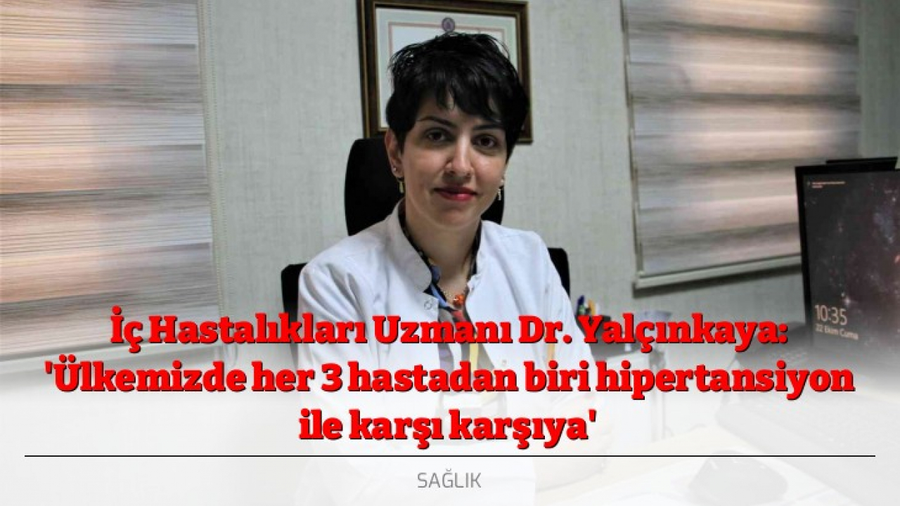 İç Hastalıkları Uzmanı Dr. Yalçınkaya: 'Ülkemizde her 3 hastadan biri hipertansiyon ile karşı karşıya'