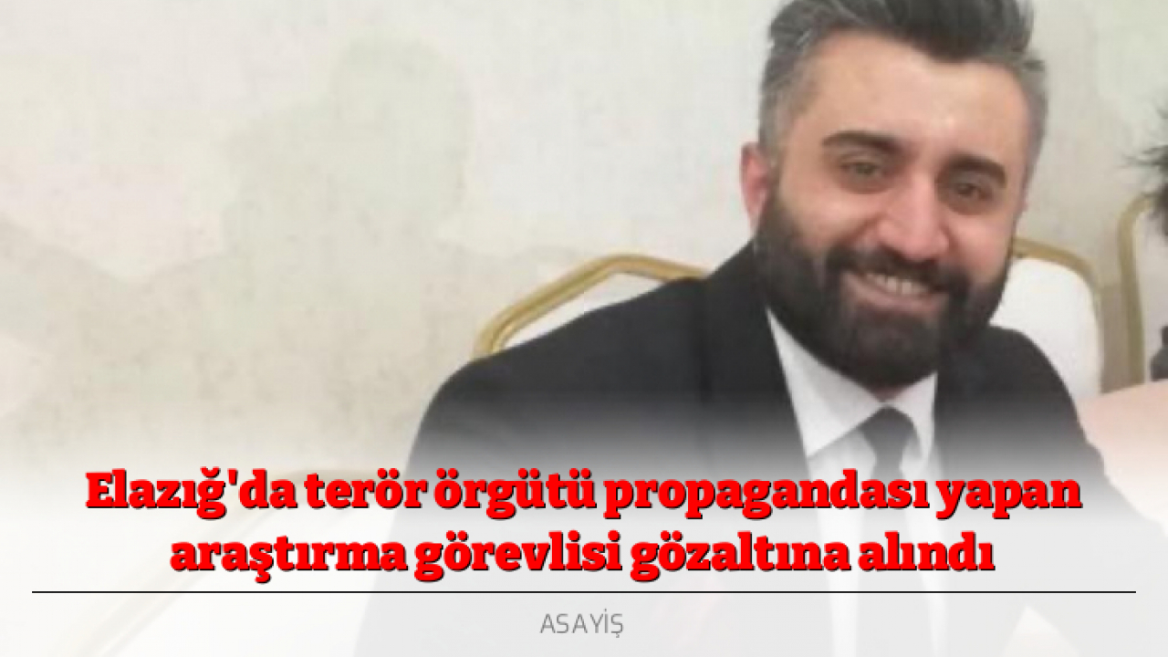 Elazığ'da terör örgütü propagandası yapan araştırma görevlisi gözaltına alındı