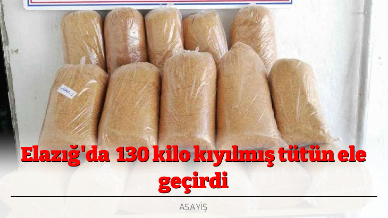 Elazığ'da 130 kilo kıyılmış tütün ele geçirdi