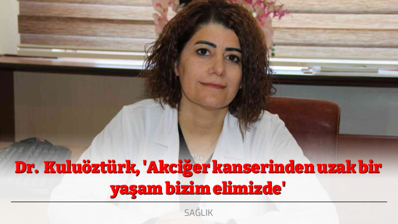 Dr. Kuluöztürk, 'Akciğer kanserinden uzak bir yaşam bizim elimizde'