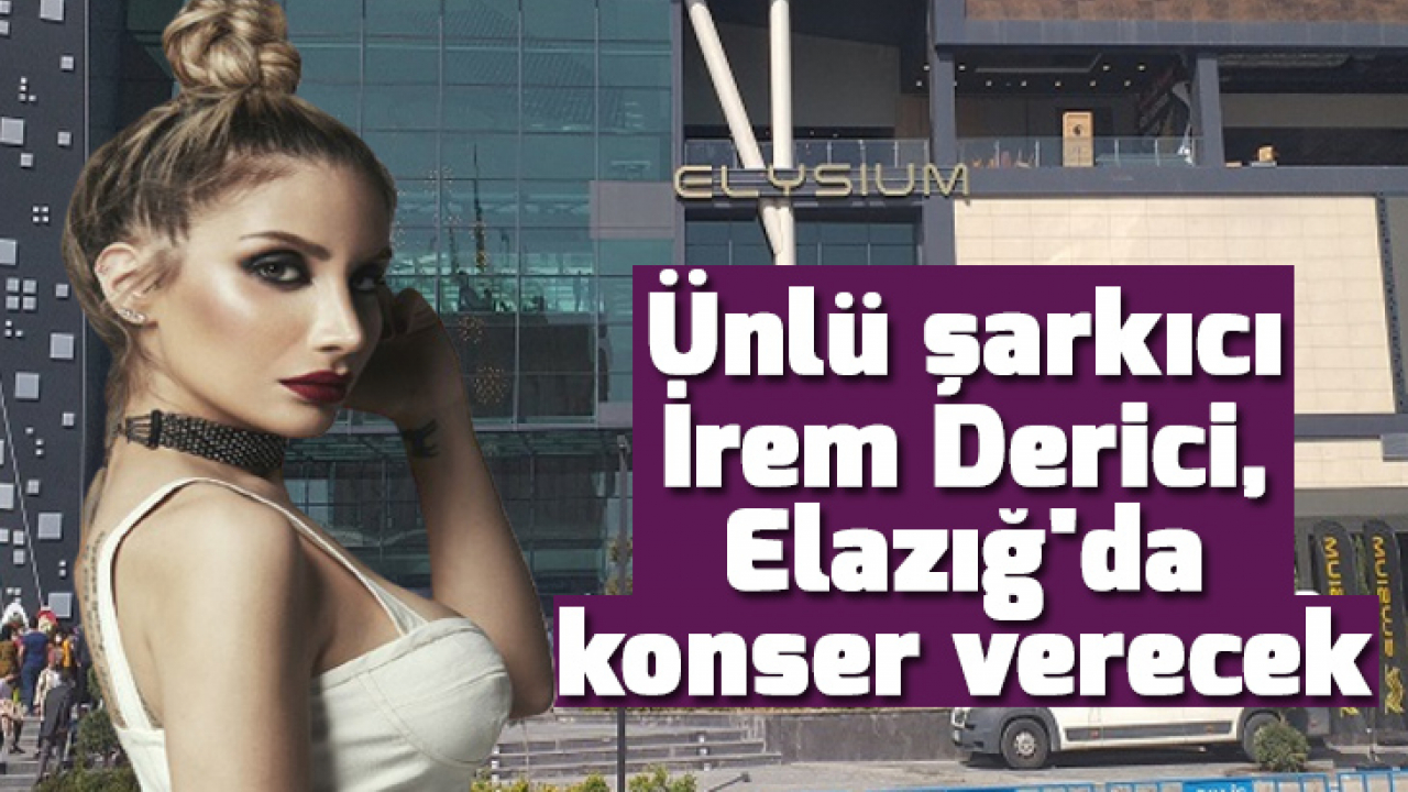 Ünlü şarkıcı İrem Derici, Elazığ'da konser verecek