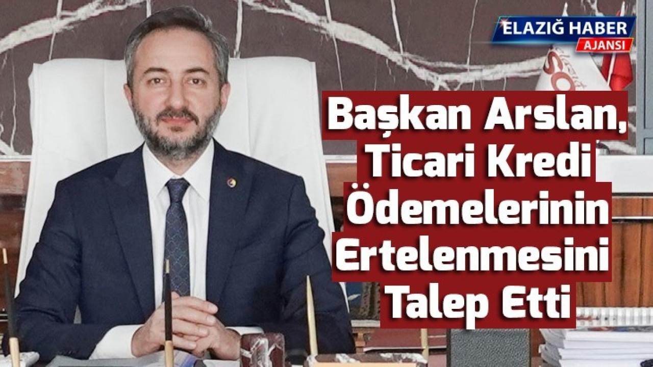 Başkan Arslan, Ticari Kredi Ödemelerinin Ertelenmesini Talep Etti