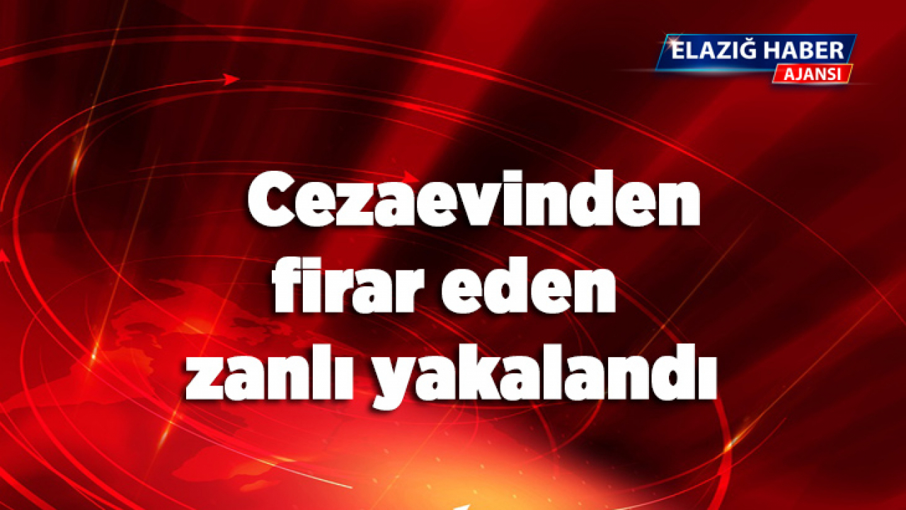 Cezaevinden firar eden zanlı yakalandı