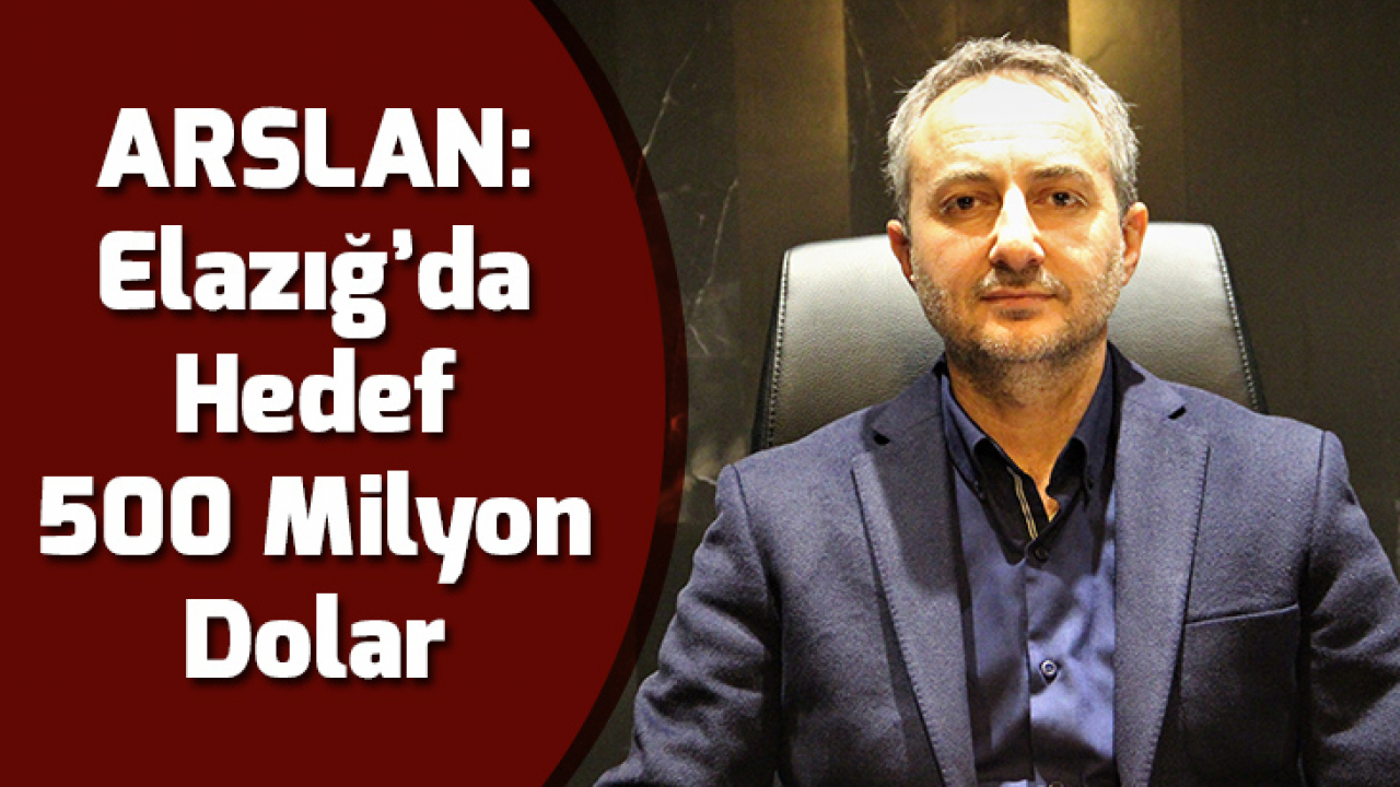 Arslan: Elazığ'da hedef 500 Milyon Dolar