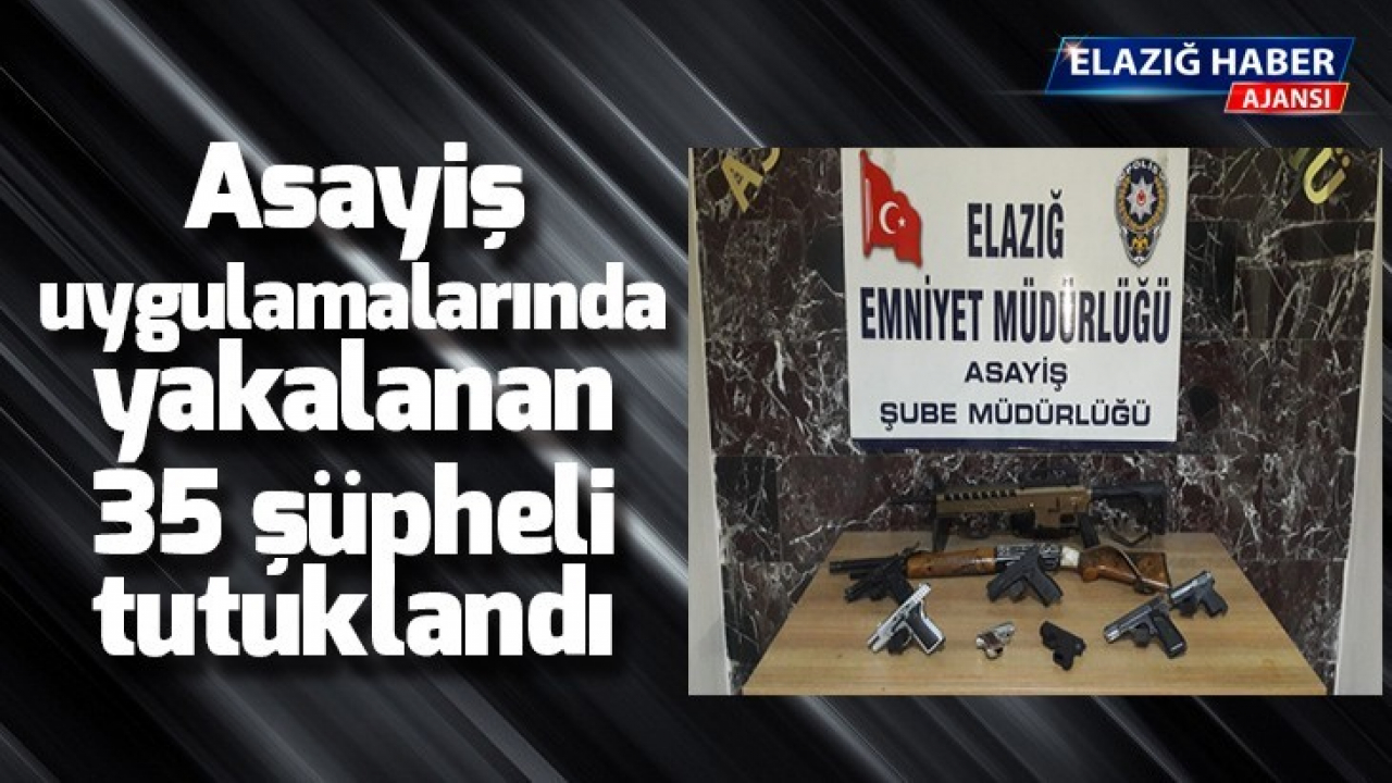 Asayiş uygulamalarında yakalanan 35 şüpheli tutuklandı