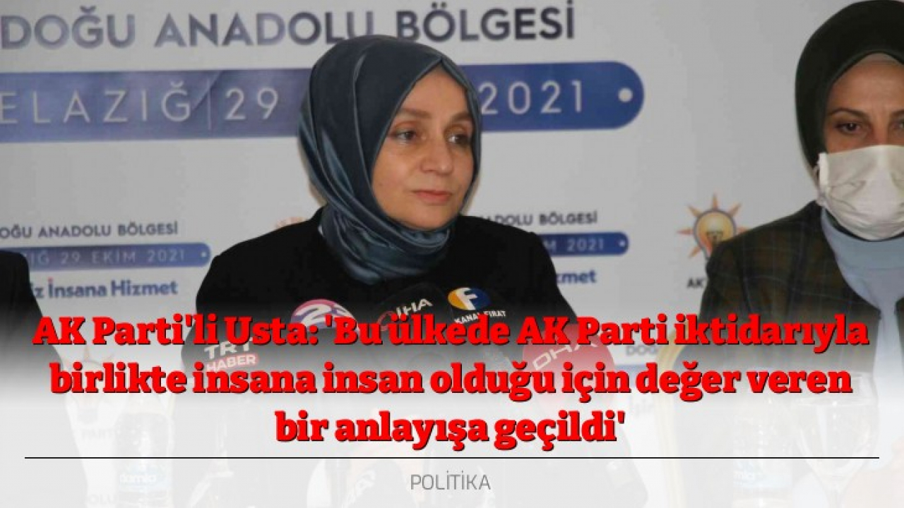 AK Parti'li Usta: 'Bu ülkede AK Parti iktidarıyla birlikte insana insan olduğu için değer veren bir anlayışa geçildi'