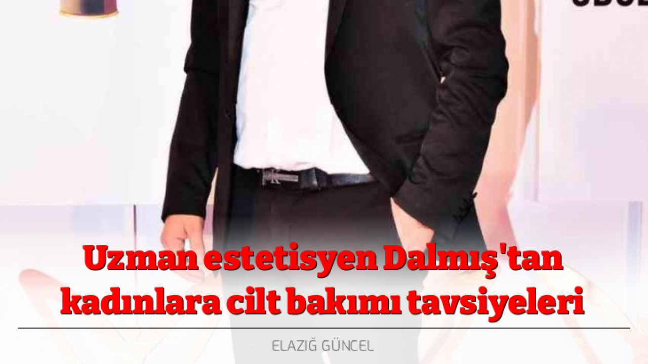 Uzman estetisyen Dalmış'tan kadınlara cilt bakımı tavsiyeleri