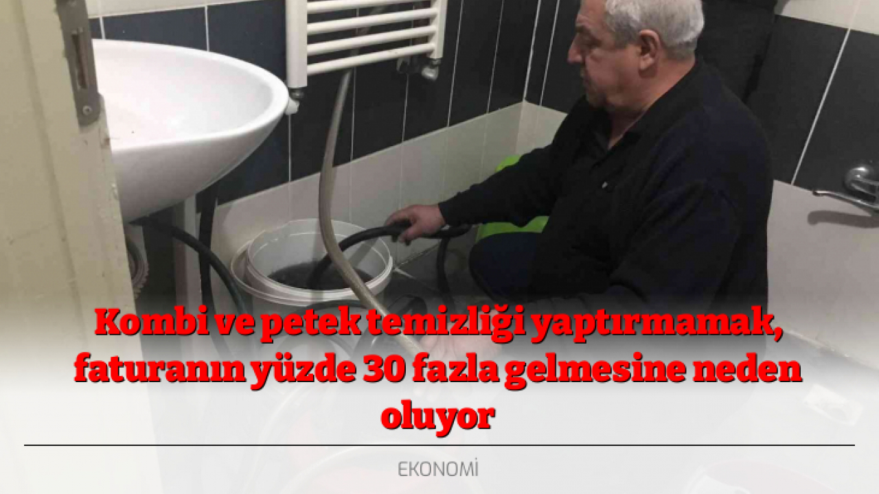 Kombi ve petek temizliği yaptırmamak, faturanın yüzde 30 fazla gelmesine neden oluyor