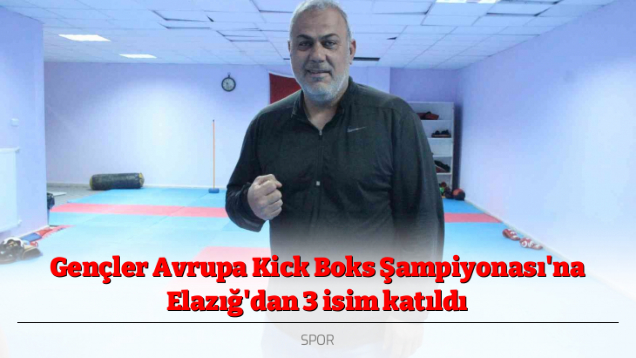 Gençler Avrupa Kick Boks Şampiyonası'na Elazığ'dan 3 isim katıldı