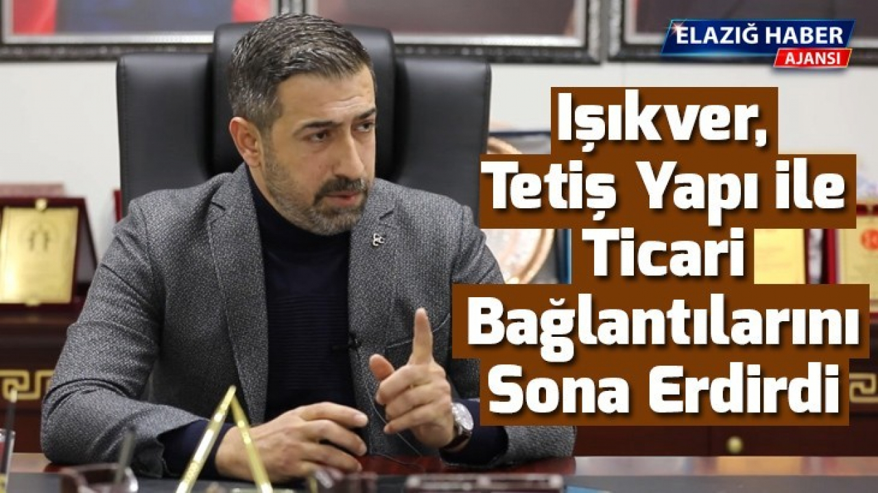 Işıkver, Tetiş Yapı ile ticari bağlantılarını sona erdirdi