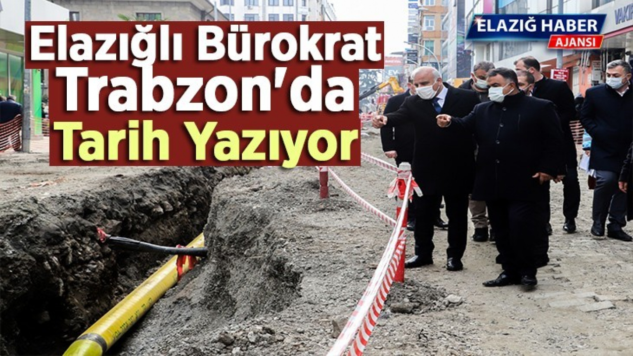 Elazığlı Bürokrat Trabzon'da Tarih Yazıyor