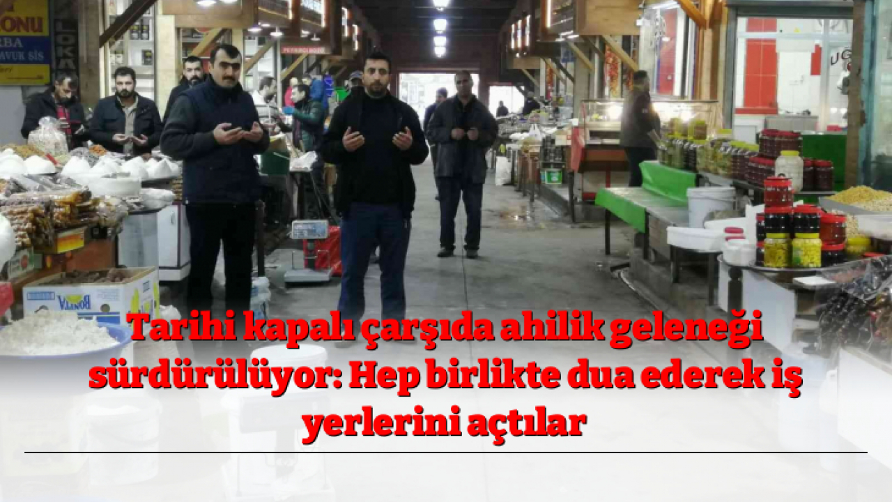 Tarihi kapalı çarşıda ahilik geleneği sürdürülüyor: Hep birlikte dua ederek iş yerlerini açtılar