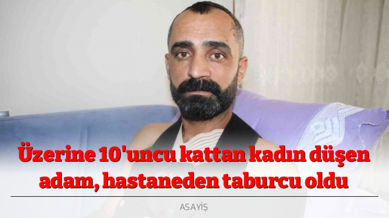 Üzerine 10'uncu kattan kadın düşen adam, hastaneden taburcu oldu