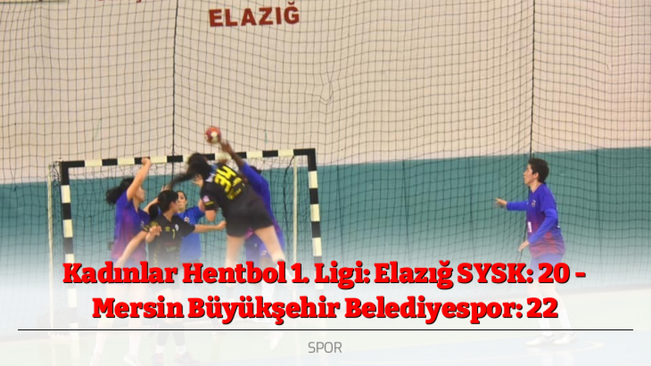 Kadınlar Hentbol 1. Ligi: Elazığ SYSK: 20 - Mersin Büyükşehir Belediyespor: 22