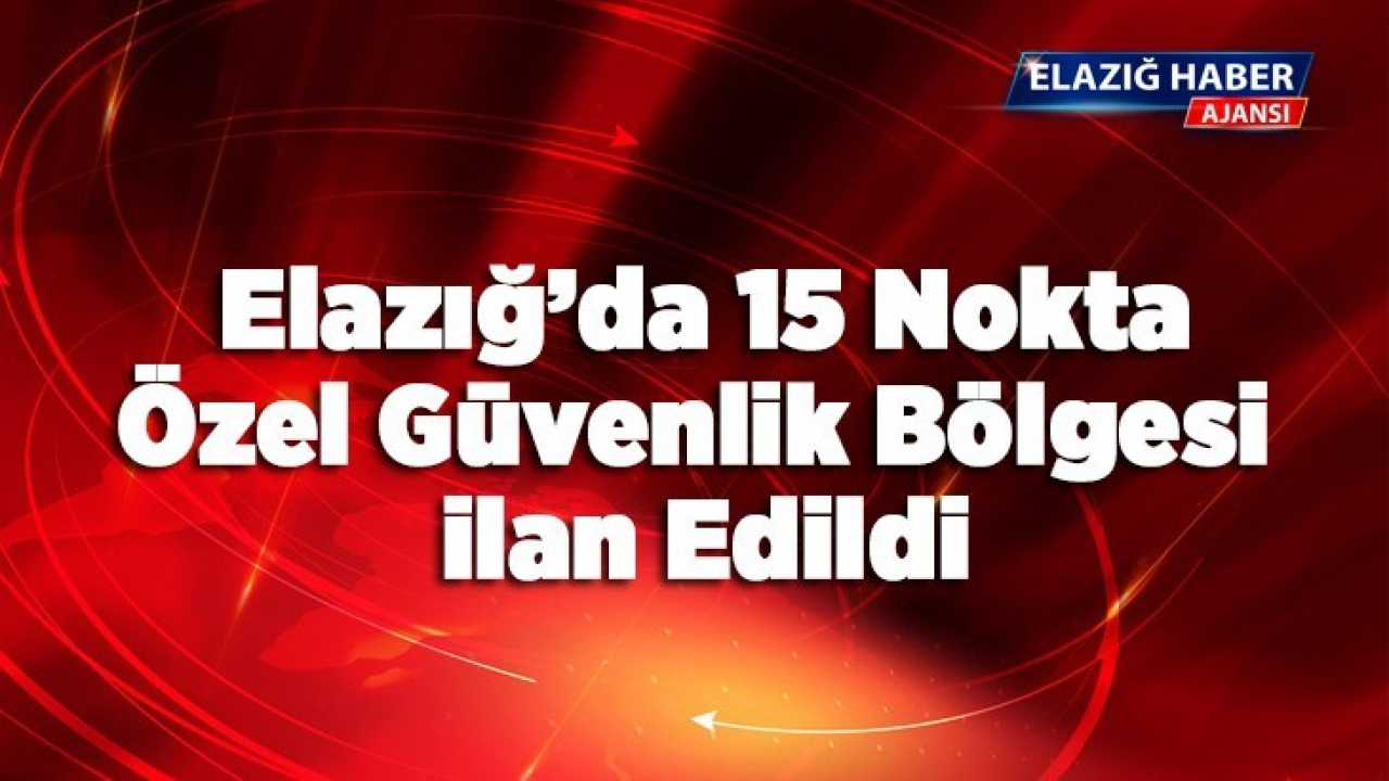 Elazığ'da 15 nokta özel güvenlik bölgesi ilan edildi