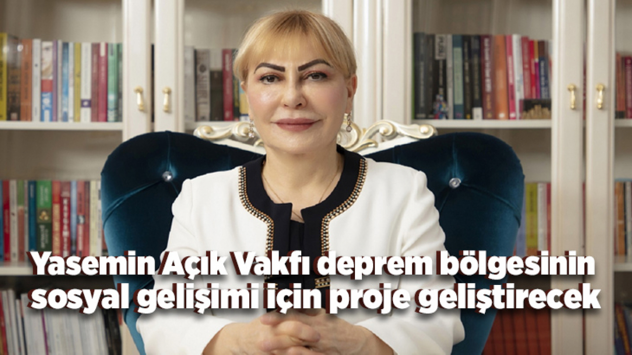 Yasemin Açık Vakfı deprem bölgesinin sosyal gelişimi için proje geliştirecek