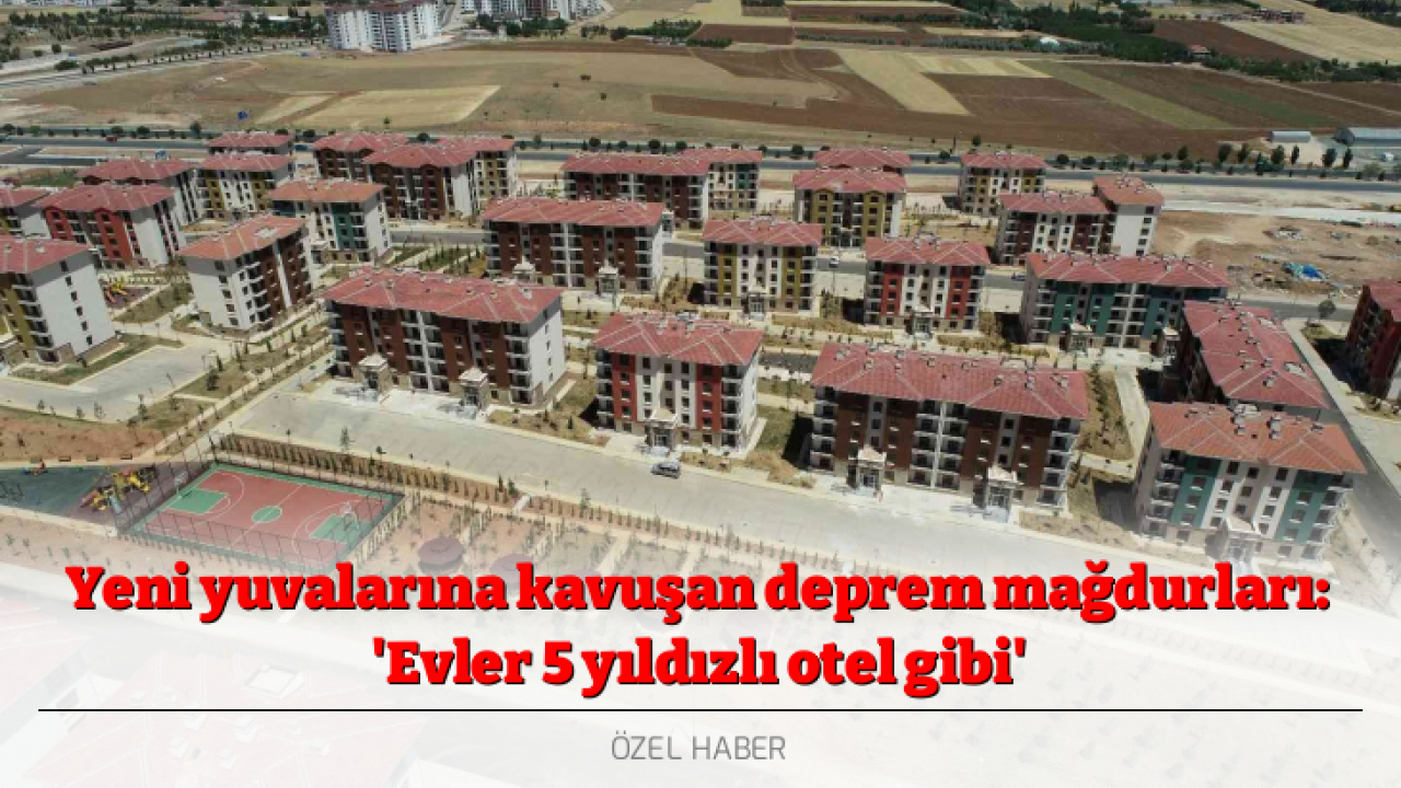 Yeni yuvalarına kavuşan deprem mağdurları: 'Evler 5 yıldızlı otel gibi'