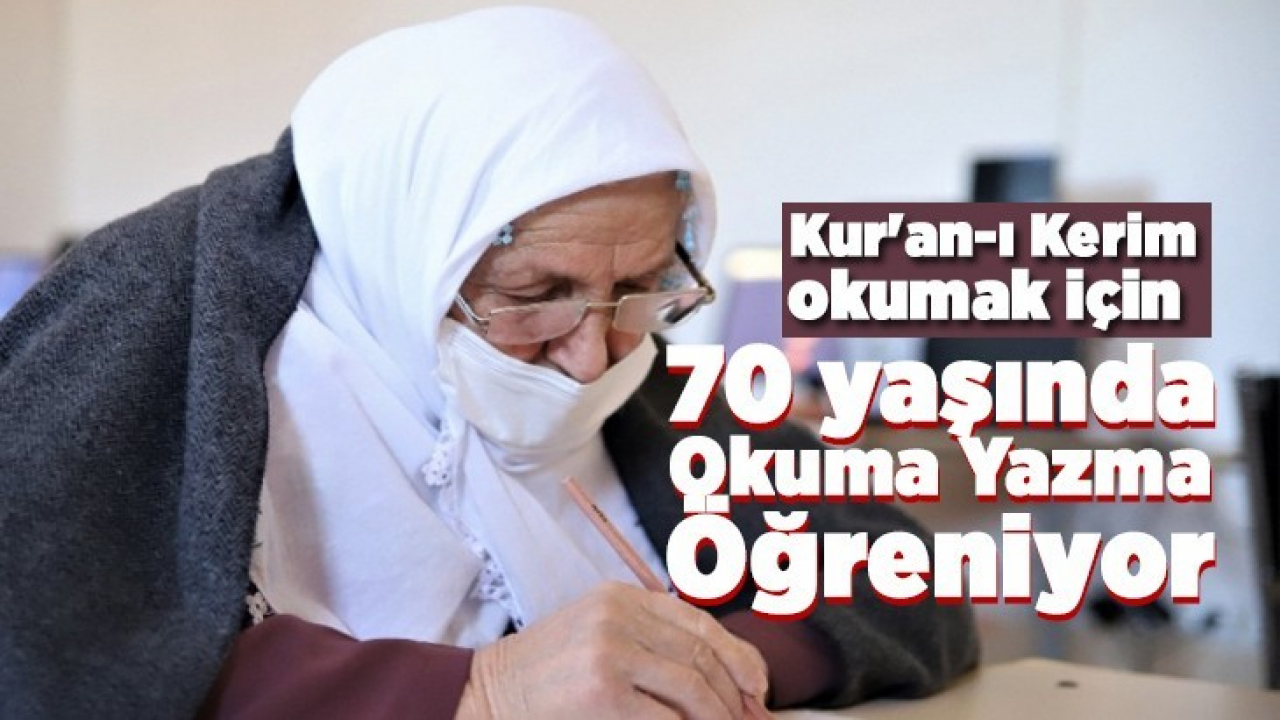 Kur'an-ı Kerim okumak için 70 yaşında okuma yazma öğreniyor