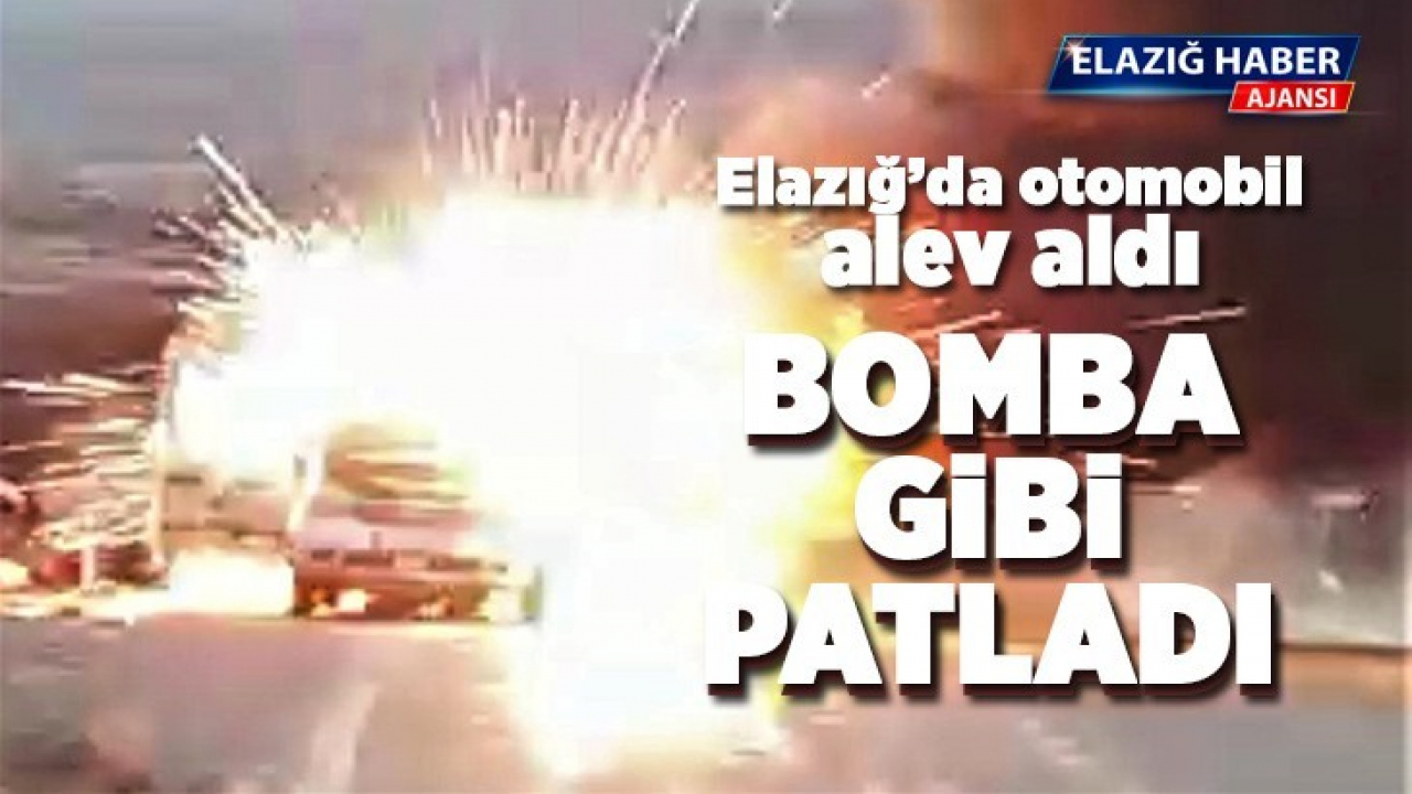 Elazığ'da otomobil alev aldı, bomba gibi patladı