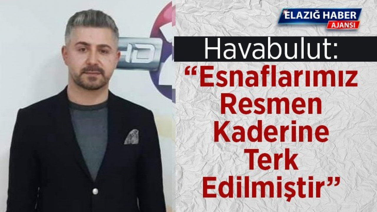 Havabulut: Esnaflarımız resmen kaderine terk edilmiştir