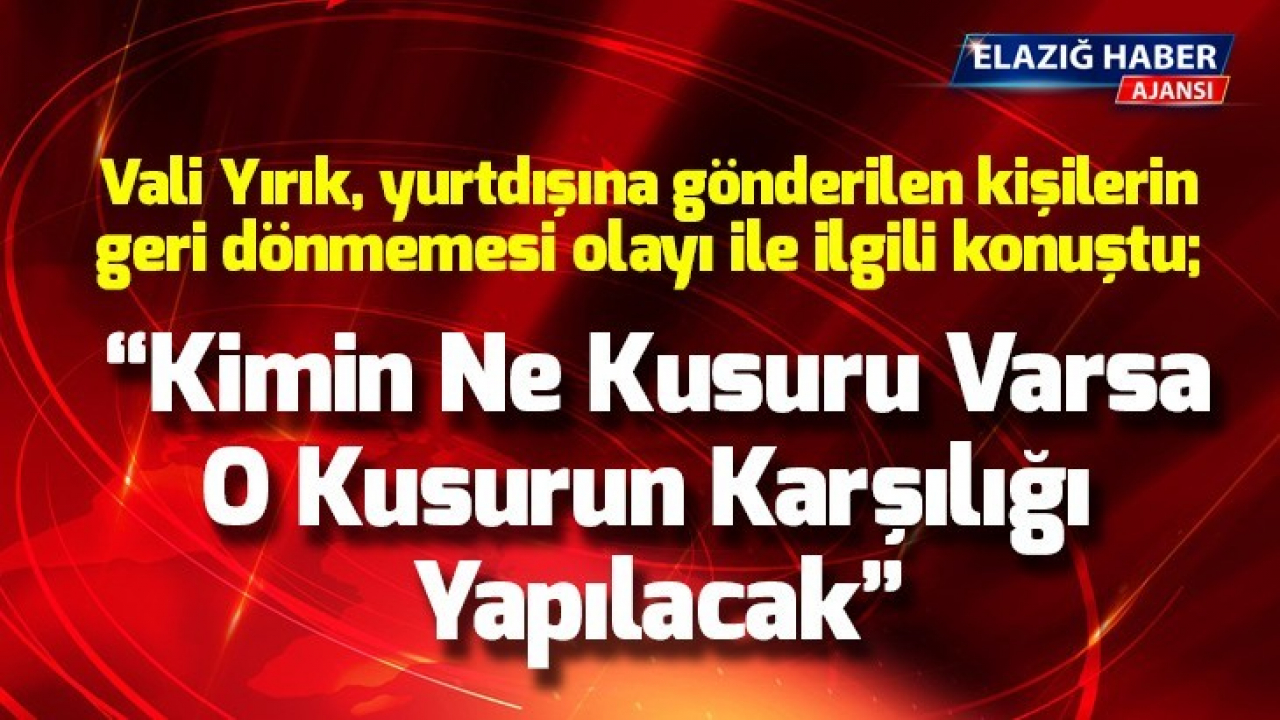 Vali Yırık: Kimin ne kusuru varsa, o kusurun karşılığı yapılacak