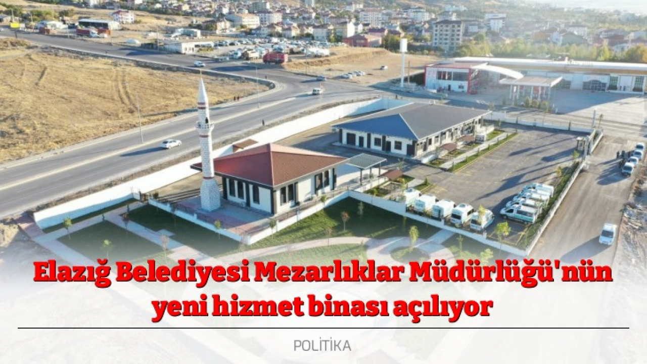 Elazığ Belediyesi Mezarlıklar Müdürlüğü'nün yeni hizmet binası açılıyor