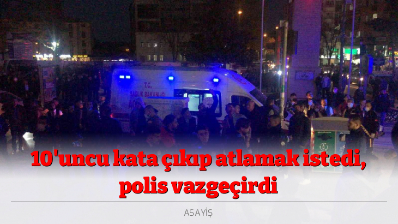 10'uncu kata çıkıp atlamak istedi, polis vazgeçirdi