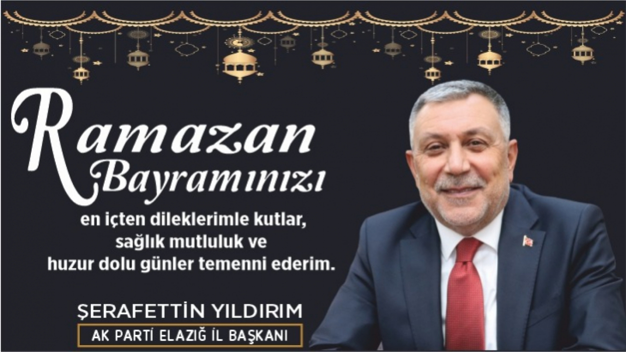 AK Parti Elazığ İl Başkanı Şerafettin Yıldırım'ın Ramazan Bayramı Tebriği