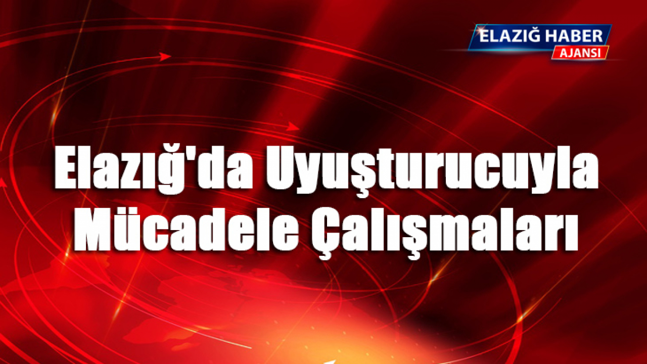 Elazığ'da Uyuşturucuyla Mücadele Çalışmaları