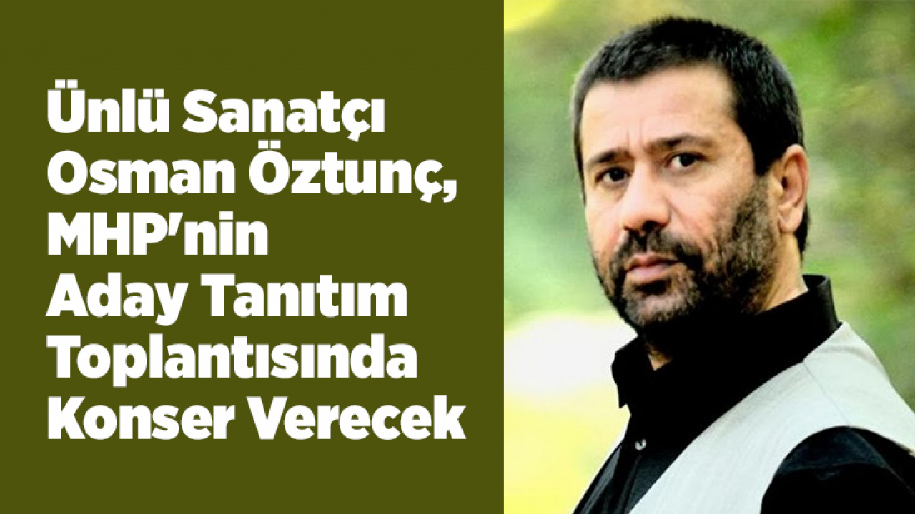 Ünlü Sanatçı Osman Öztunç, MHP'nin Aday Tanıtım Toplantısında Konser Verecek