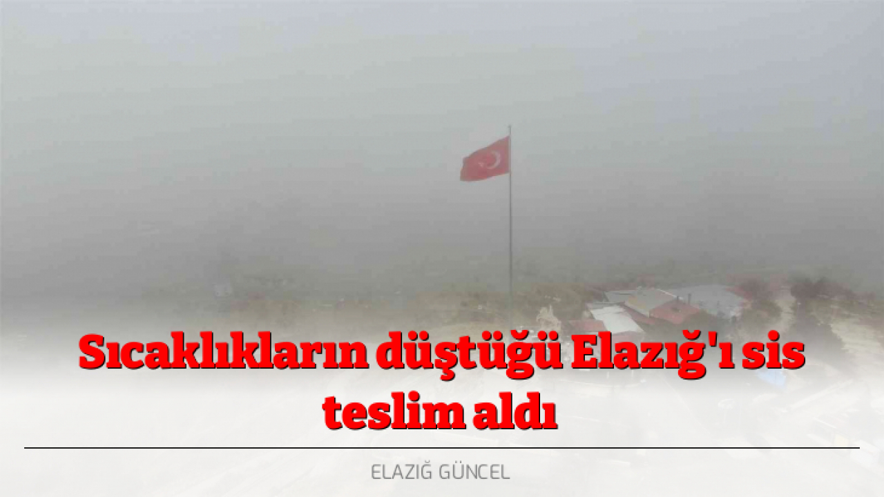 Sıcaklıkların düştüğü Elazığ'ı sis teslim aldı