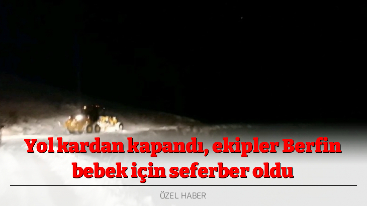 Yol kardan kapandı, ekipler Berfin bebek için seferber oldu