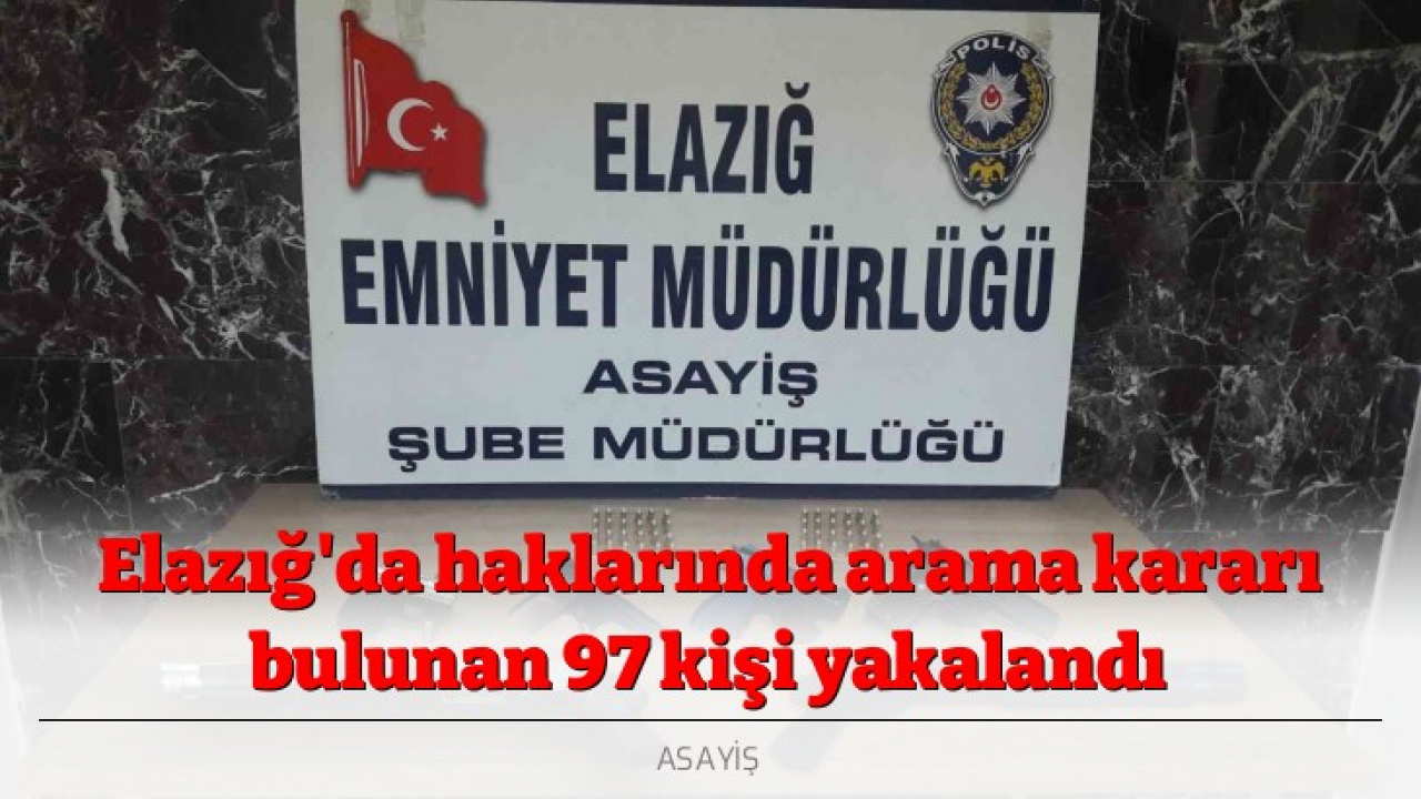 Elazığ'da haklarında arama kararı bulunan 97 kişi yakalandı