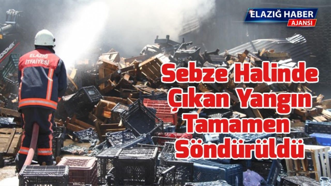 Elazığ'da sebze halinde çıkan yangın tamamen söndürüldü