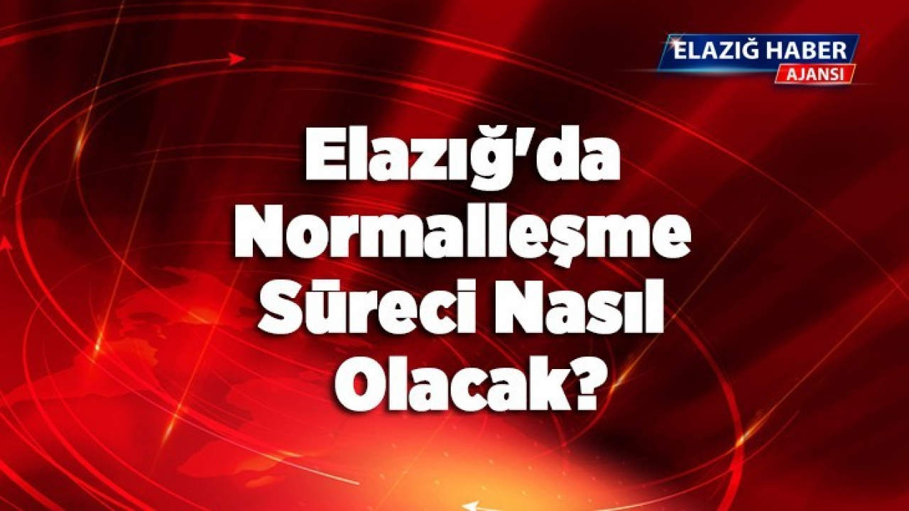 Elazığ'da Normalleşme Süreci Nasıl Olacak?
