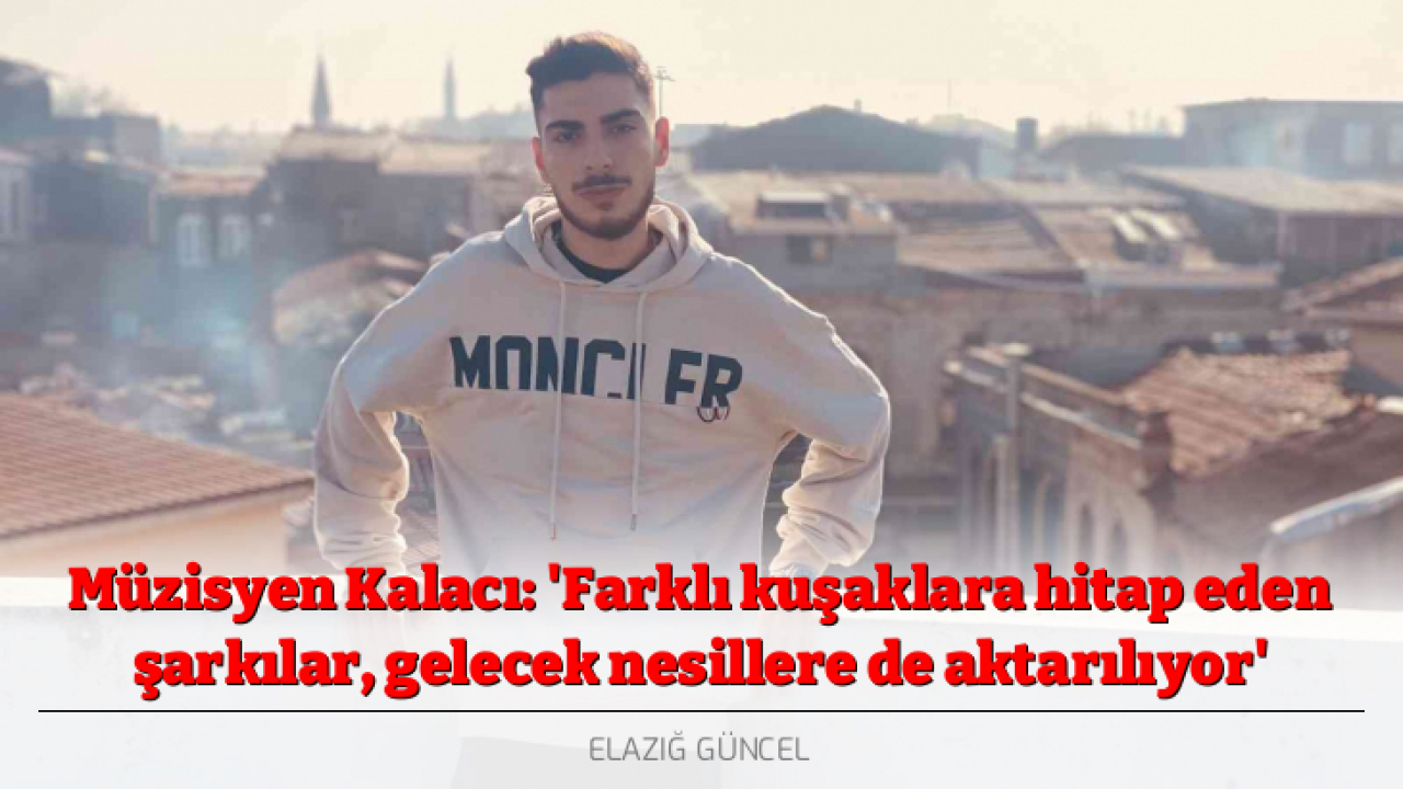 Müzisyen Kalacı: 'Farklı kuşaklara hitap eden şarkılar, gelecek nesillere de aktarılıyor'