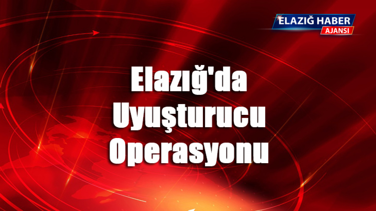 Elazığ'da Uyuşturucu Operasyonu