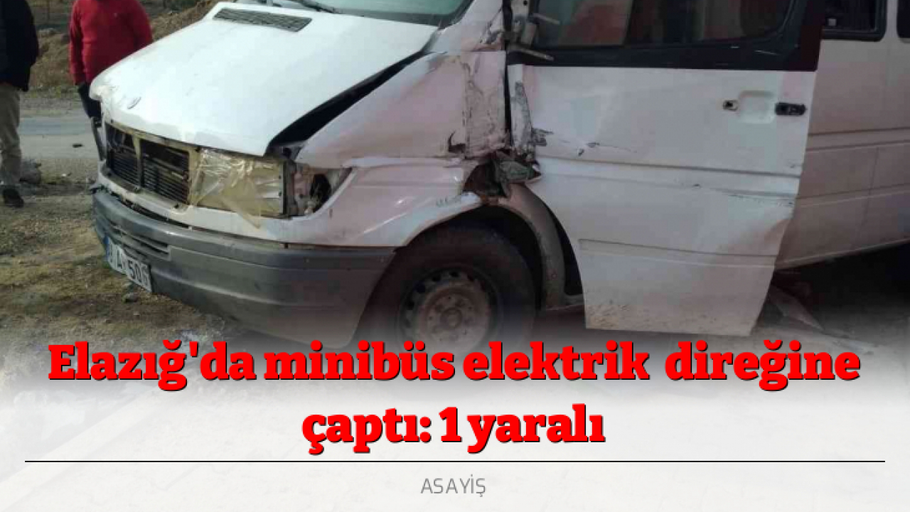 Elazığ'da minibüs elektrik direğine çaptı: 1 yaralı