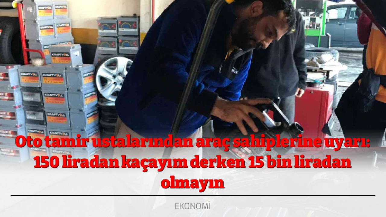 Oto tamir ustalarından araç sahiplerine uyarı: 150 liradan kaçayım derken 15 bin liradan olmayın