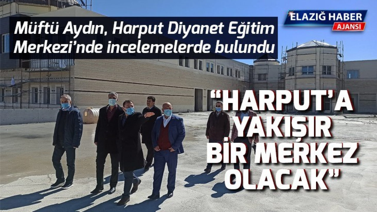 Müftü Aydın, Harput Diyanet Eğitim Merkezi'nde incelemelerde bulundu