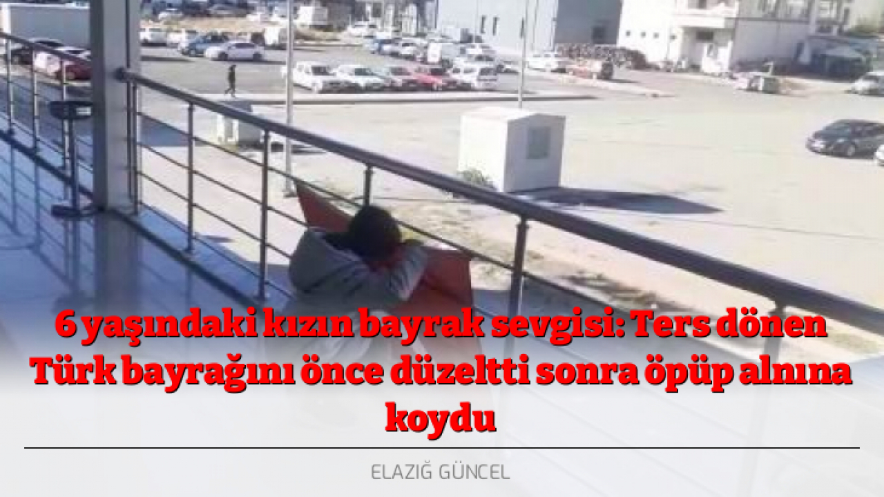 6 yaşındaki kızın bayrak sevgisi: Ters dönen Türk bayrağını önce düzeltti sonra öpüp alnına koydu