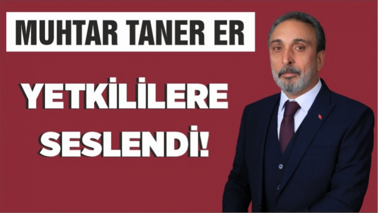 Muhtar Er, Yetkililere seslendi!