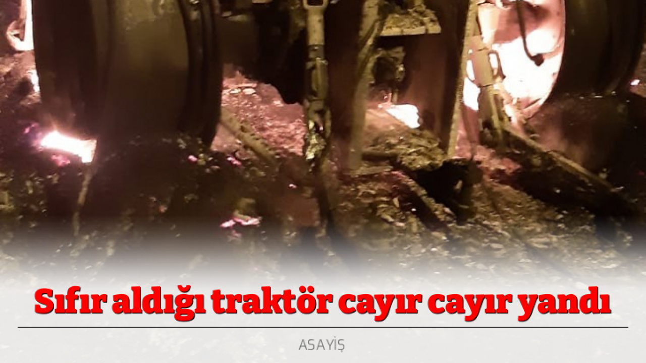 Sıfır aldığı traktör cayır cayır yandı